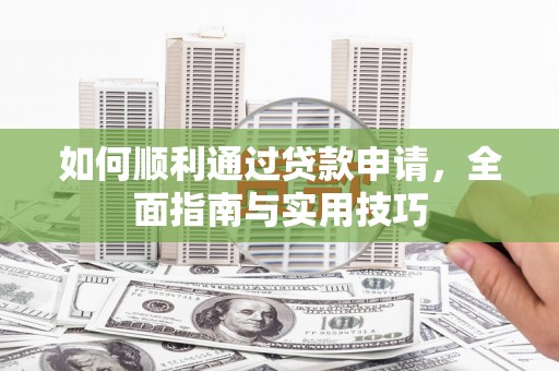 代县如何顺利通过贷款申请，全面指南与实用技巧