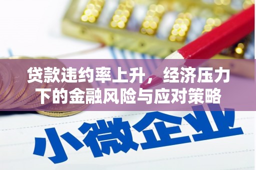 代县贷款违约率上升，经济压力下的金融风险与应对策略
