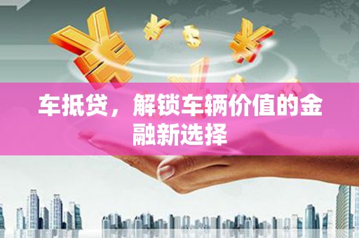 代县车抵贷，解锁车辆价值的金融新选择