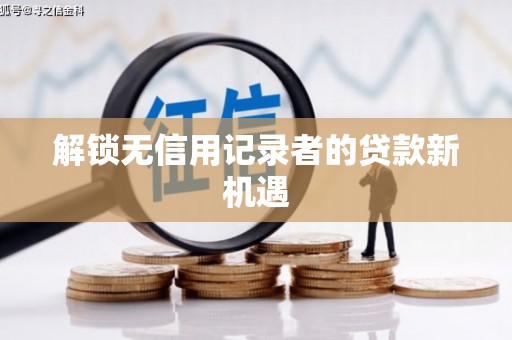 代县解锁无信用记录者的贷款新机遇