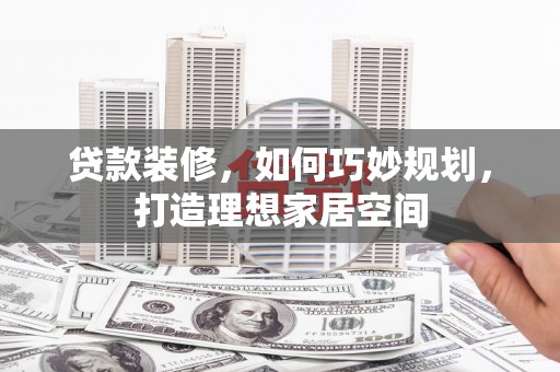 代县贷款装修，如何巧妙规划，打造理想家居空间
