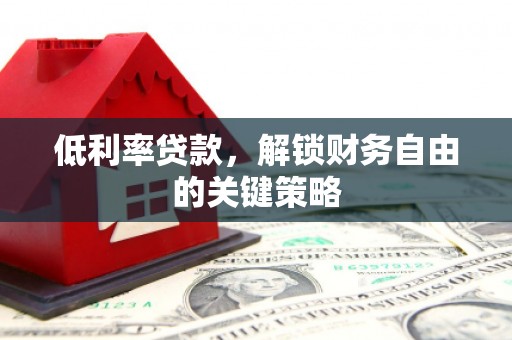 代县低利率贷款，解锁财务自由的关键策略