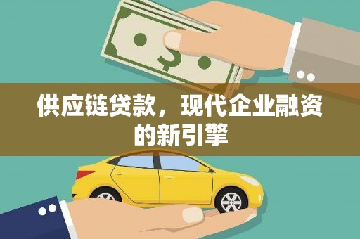 代县供应链贷款，现代企业融资的新引擎