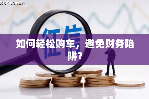 代县如何轻松购车，避免财务陷阱？