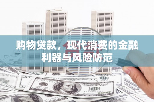代县购物贷款，现代消费的金融利器与风险防范