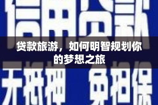 代县贷款旅游，如何明智规划你的梦想之旅
