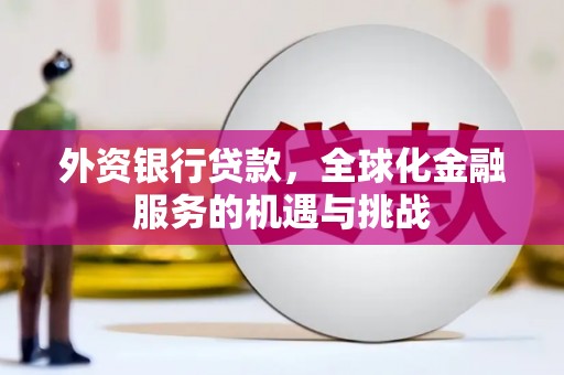 代县外资银行贷款，全球化金融服务的机遇与挑战