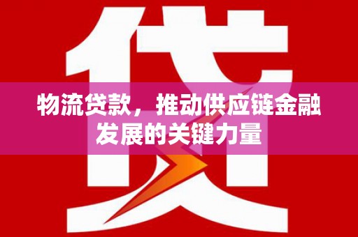 代县物流贷款，推动供应链金融发展的关键力量