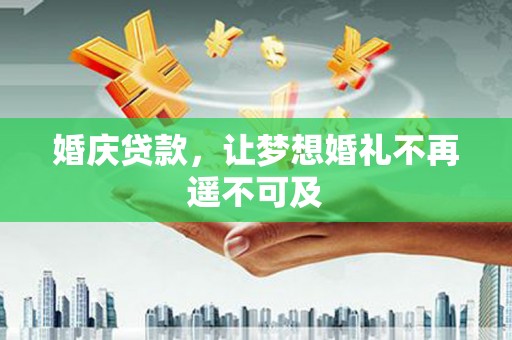 代县婚庆贷款，让梦想婚礼不再遥不可及