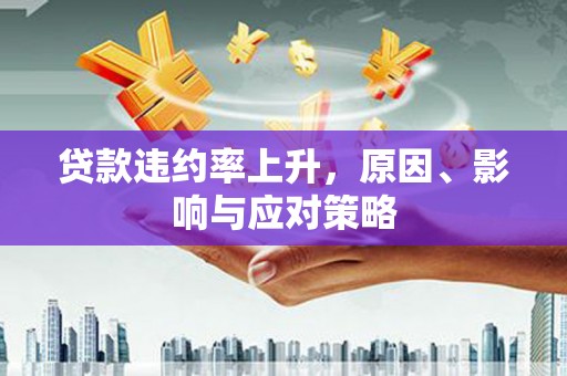 代县贷款违约率上升，原因、影响与应对策略