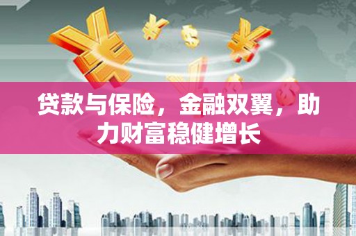 代县贷款与保险，金融双翼，助力财富稳健增长