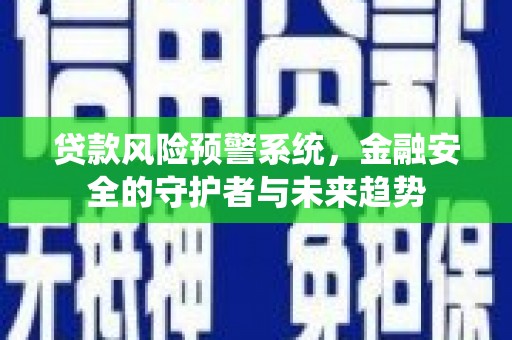 代县贷款风险预警系统，金融安全的守护者与未来趋势