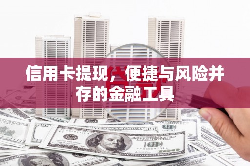 代县信用卡提现，便捷与风险并存的金融工具