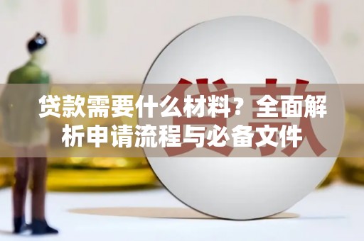 代县贷款需要什么材料？全面解析申请流程与必备文件