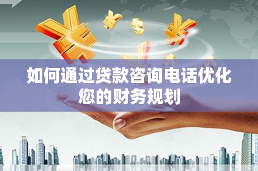 代县如何通过贷款咨询电话优化您的财务规划