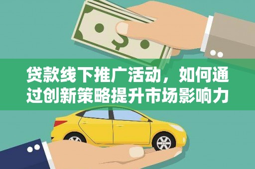 代县贷款线下推广活动，如何通过创新策略提升市场影响力