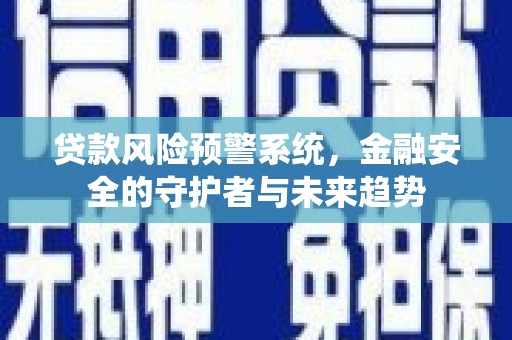 代县贷款风险预警系统，金融安全的守护者与未来趋势