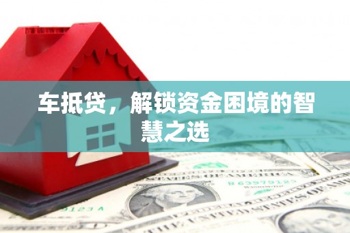代县车抵贷，解锁资金困境的智慧之选