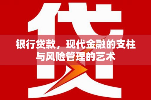 代县银行贷款，现代金融的支柱与风险管理的艺术