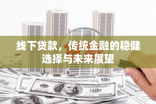 代县线下贷款，传统金融的稳健选择与未来展望