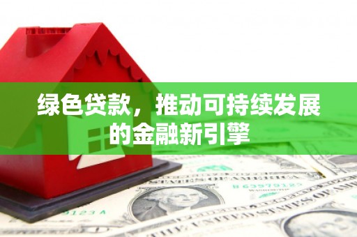 代县绿色贷款，推动可持续发展的金融新引擎