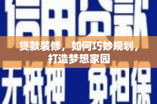 代县贷款装修，如何巧妙规划，打造梦想家园