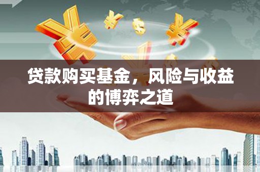 代县贷款购买基金，风险与收益的博弈之道