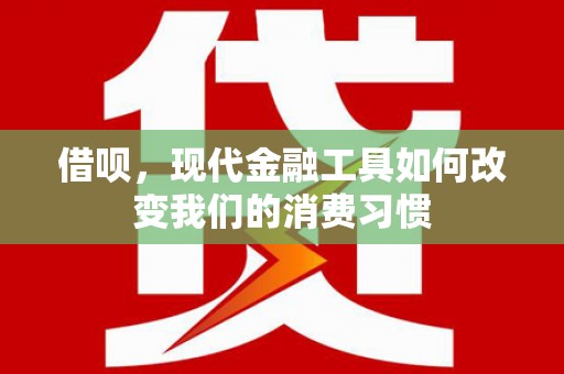 代县借呗，现代金融工具如何改变我们的消费习惯