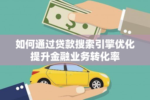 代县如何通过贷款搜索引擎优化提升金融业务转化率