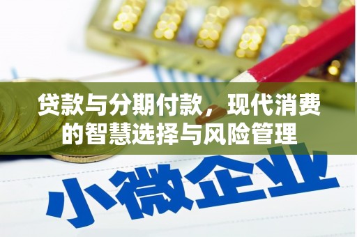 代县贷款与分期付款，现代消费的智慧选择与风险管理