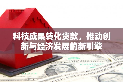 代县科技成果转化贷款，推动创新与经济发展的新引擎
