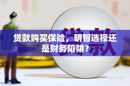 代县贷款购买保险，明智选择还是财务陷阱？