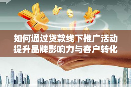代县如何通过贷款线下推广活动提升品牌影响力与客户转化率