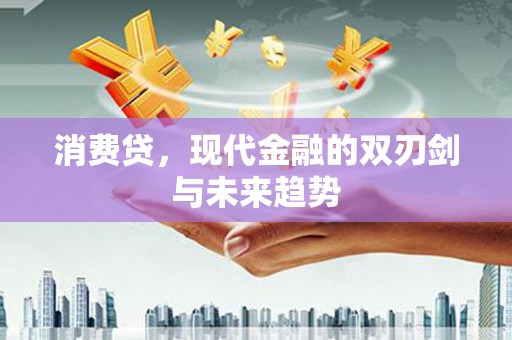 代县消费贷，现代金融的双刃剑与未来趋势