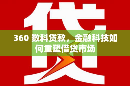 代县360 数科贷款，金融科技如何重塑借贷市场