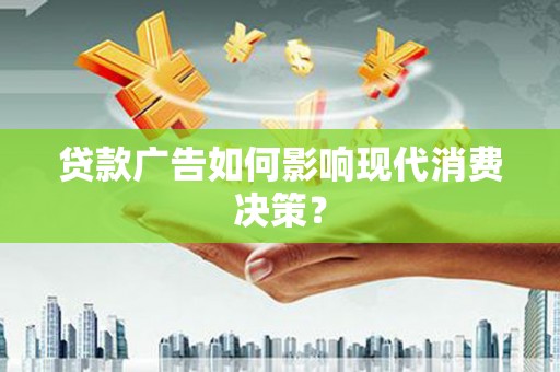 代县贷款广告如何影响现代消费决策？
