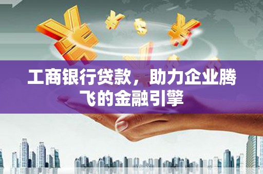 代县工商银行贷款，助力企业腾飞的金融引擎
