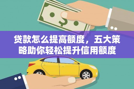 代县贷款怎么提高额度，五大策略助你轻松提升信用额度