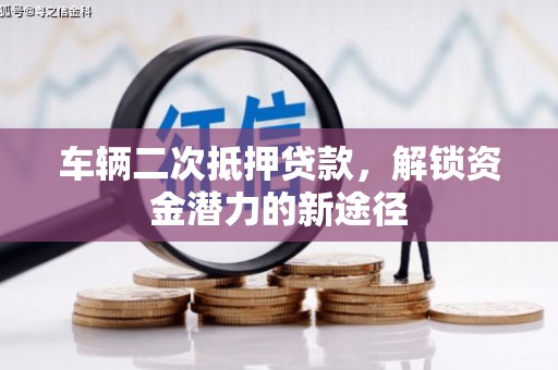 代县车辆二次抵押贷款，解锁资金潜力的新途径