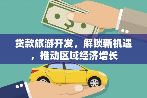代县贷款旅游开发，解锁新机遇，推动区域经济增长