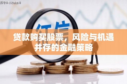 代县贷款购买股票，风险与机遇并存的金融策略