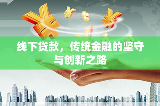 代县线下贷款，传统金融的坚守与创新之路
