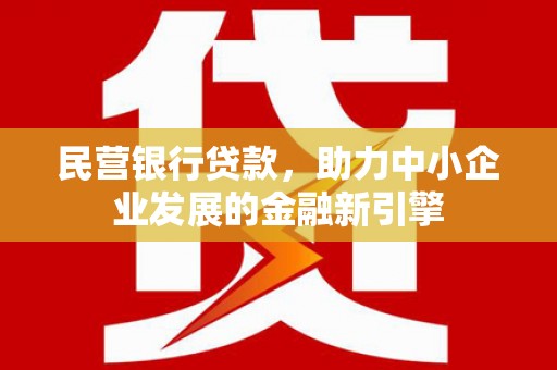 代县民营银行贷款，助力中小企业发展的金融新引擎