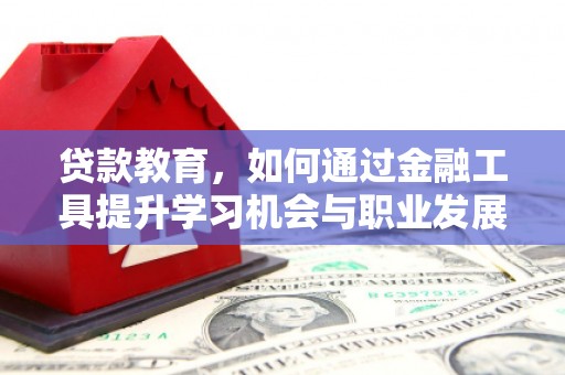 代县贷款教育，如何通过金融工具提升学习机会与职业发展