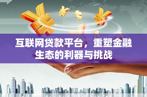 代县互联网贷款平台，重塑金融生态的利器与挑战