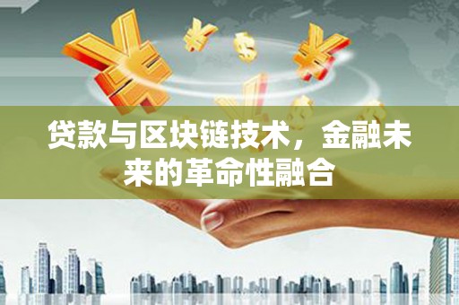 代县贷款与区块链技术，金融未来的革命性融合