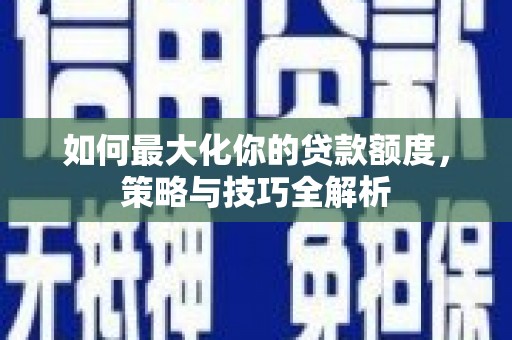 代县如何最大化你的贷款额度，策略与技巧全解析