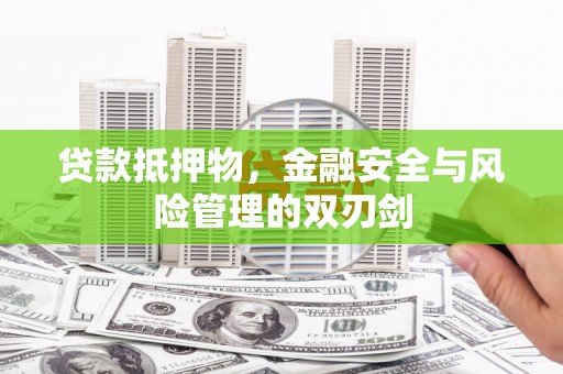 代县贷款抵押物，金融安全与风险管理的双刃剑