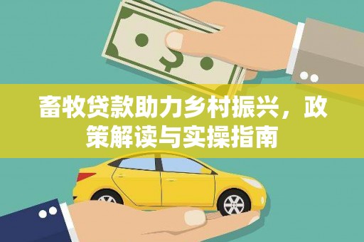 代县畜牧贷款助力乡村振兴，政策解读与实操指南