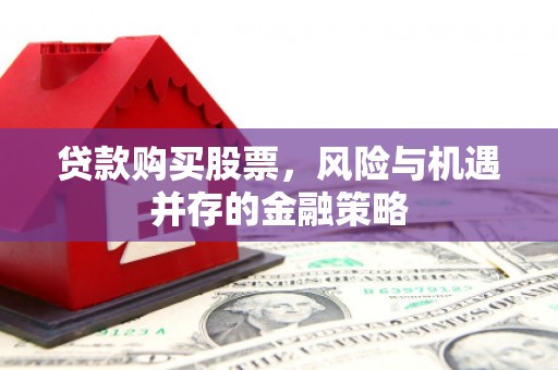 代县贷款购买股票，风险与机遇并存的金融策略